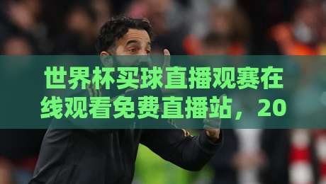 世界杯买球直播观赛在线观看免费直播站,2026看球新姿势来了?