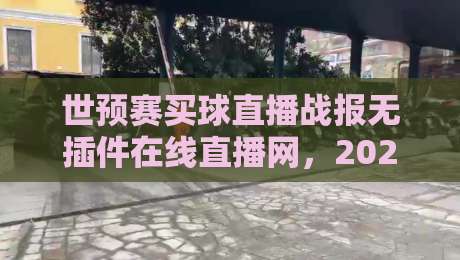 世预赛买球直播战报无插件在线直播网，2026年看球老司机都这么玩？