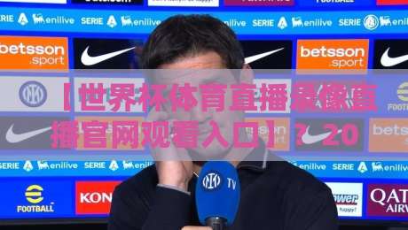 【世界杯体育直播录像直播官网观看入口】？2026年球迷最该收藏的观赛指南来了