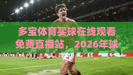 多宝体育买球在线观看免费直播站,2026年球迷都在怎么选?(多宝体育)