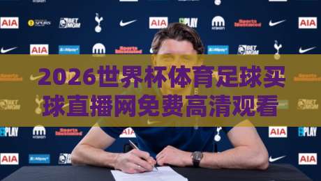 2026世界杯体育足球买球直播网免费高清观看直播,你真的找对地方了吗?