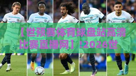 【世预赛体育球盘站高清比赛直播网】!2026世预赛观赛新姿势，实测解析世预赛体育球盘站高清比赛直播网