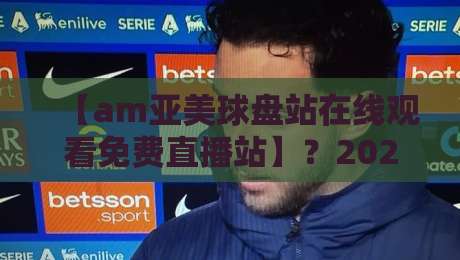 【am亚美球盘站在线观看免费直播站】？2026年老球迷私藏观赛指南，这些坑你别踩！