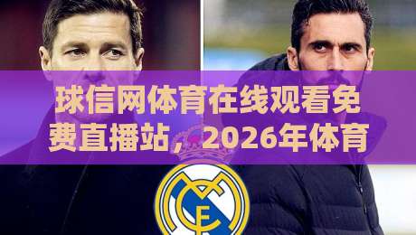 球信网体育在线观看免费直播站,2026年体育迷们都在用的免费观赛渠道到底怎么样?我来给你掰扯掰扯,看看值不值得收藏!
