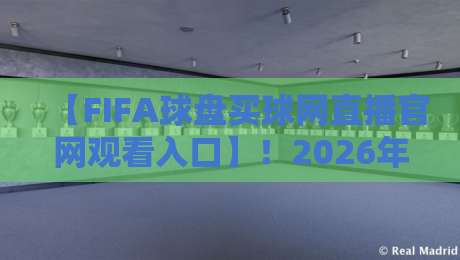 【FIFA球盘买球网直播官网观看入口】!2026年FIFA赛事直播观看入口全解析,这样选才靠谱