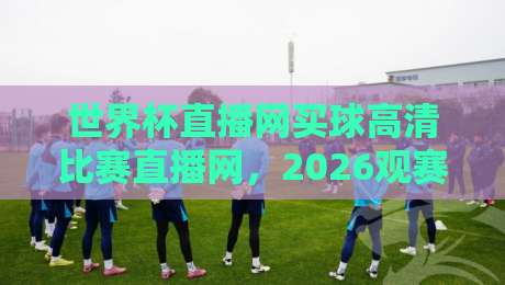世界杯直播网买球高清比赛直播网，2026观赛新姿势了解一下？