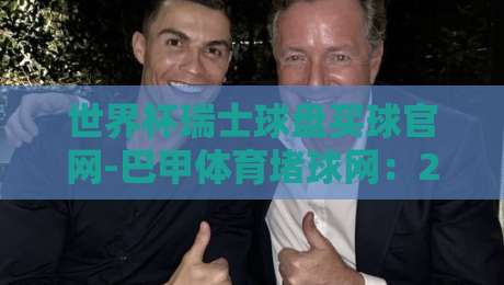 世界杯瑞士球盘买球官网-巴甲体育堵球网:2026年新趋势下的投注策略与风险提示【世界杯瑞士球盘买球官网-巴甲体育堵球网】 世界杯瑞士球盘买球官网-巴甲体育堵球网:2026年新趋势下的投注策略与风险提示【世界杯瑞士球盘买球官网-巴甲体育堵球网】