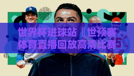 世界杯进球站〖世预赛体育直播回放高清比赛直播网〗:2026球迷必收藏的看球攻略 世界杯进球站〖世预赛体育直播回放高清比赛直播网〗:2026球迷必收藏的看球攻略