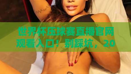 世界杯压球赛直播官网观看入口!别踩坑,2026球迷必看的高清观赛指南 世界杯压球赛直播官网观看入口!别踩坑,2026球迷必看的高清观赛指南