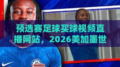 预选赛足球买球视频直播网站,2026美加墨世界杯预选赛怎么看才靠谱? 预选赛足球买球视频直播网站,2026美加墨世界杯预选赛怎么看才靠谱?