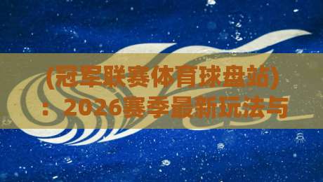 (冠军联赛体育球盘站):2026赛季最新玩法与避坑指南 (冠军联赛体育球盘站):2026赛季最新玩法与避坑指南