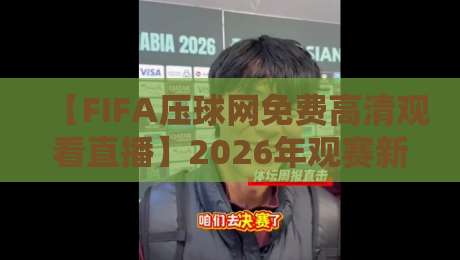 【FIFA压球网免费高清观看直播】2026年观赛新姿势,这些隐藏功能你解锁了吗?