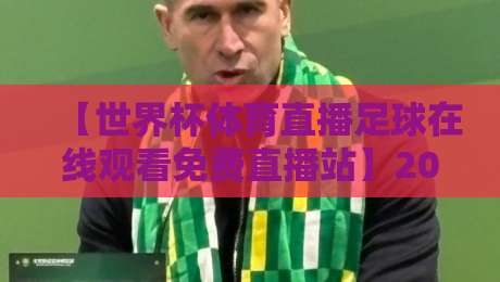 【世界杯体育直播足球在线观看免费直播站】2026年观赛指南：不卡顿、不迷路，看球就得这么办！