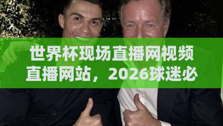 世界杯现场直播网视频直播网站，2026球迷必收的观赛指南！