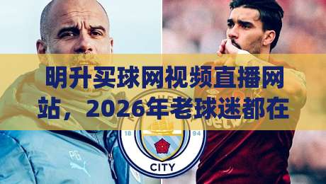 明升买球网视频直播网站，2026年老球迷都在怎么用？(明升买球网视频直播网站)
