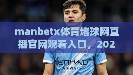 manbetx体育堵球网直播官网观看入口，2026年球迷最关心的几个问题一次讲清(manbetx体育堵球网直播官网观看入口)