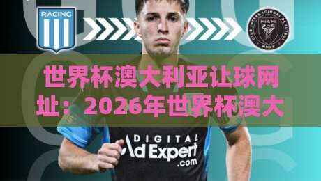 世界杯澳大利亚让球网址：2026年世界杯澳大利亚让球盘口深度解析与实战指南