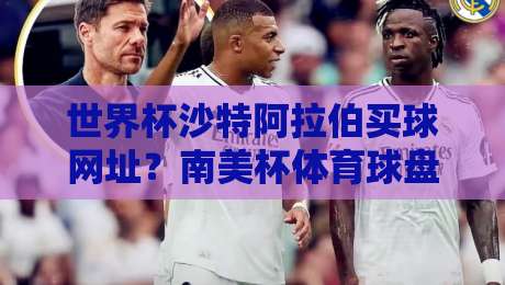 世界杯沙特阿拉伯买球网址？南美杯体育球盘进球策略与风险提示【世界杯沙特阿拉伯买球网址-南美杯体育球盘进球】2026实战指南