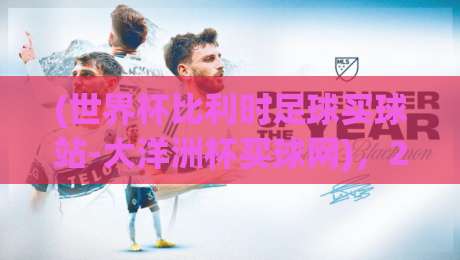 (世界杯比利时足球买球站-大洋洲杯买球网)，2026年球迷必看指南