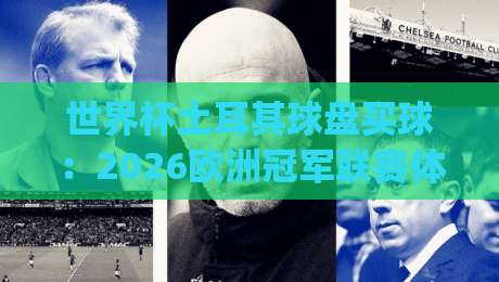 世界杯土耳其球盘买球：2026欧洲冠军联赛体育足球买球网实战指南(世界杯土耳其球盘买球)
