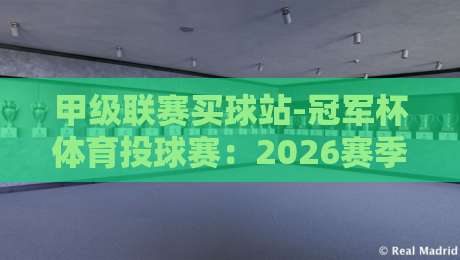 甲级联赛买球站-冠军杯体育投球赛:2026赛季投注策略全解析(甲级联赛买球站-冠军杯体育投球赛) 甲级联赛买球站-冠军杯体育投球赛:2026赛季投注策略全解析(甲级联赛买球站-冠军杯体育投球赛)