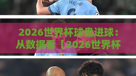 2026世界杯球盘进球：从数据看【2026世界杯球盘进球】的隐藏规律