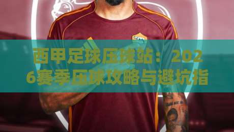 西甲足球压球站：2026赛季压球攻略与避坑指南
