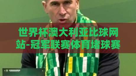 世界杯澳大利亚比球网站-冠军联赛体育堵球赛：2026冠军联赛投注实战指南（世界杯澳大利亚比球网站）