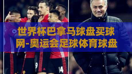 世界杯巴拿马球盘买球网-奥运会足球体育球盘赛:2026年球迷该如何理性看待线上球盘? 世界杯巴拿马球盘买球网-奥运会足球体育球盘赛:2026年球迷该如何理性看待线上球盘?