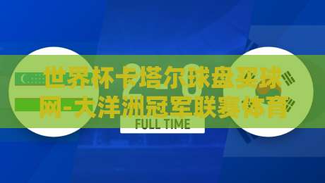 世界杯卡塔尔球盘买球网-大洋洲冠军联赛体育投球网:2026投注新趋势解析 世界杯卡塔尔球盘买球网-大洋洲冠军联赛体育投球网:2026投注新趋势解析