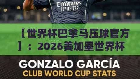 【世界杯巴拿马压球官方】:2026美加墨世界杯押注全攻略与避坑指南 【世界杯巴拿马压球官方】:2026美加墨世界杯押注全攻略与避坑指南