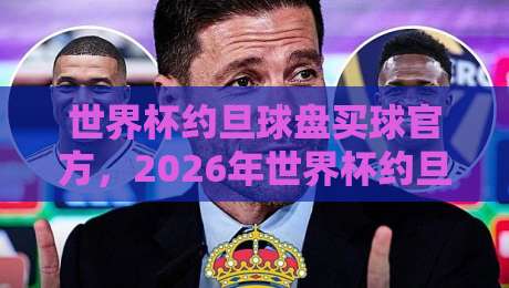 世界杯约旦球盘买球官方,2026年世界杯约旦观赛全攻略 世界杯约旦球盘买球官方,2026年世界杯约旦观赛全攻略