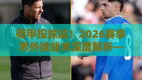 荷甲投球站！2026赛季界外球战术深度解析——你可能忽略的隐藏武器