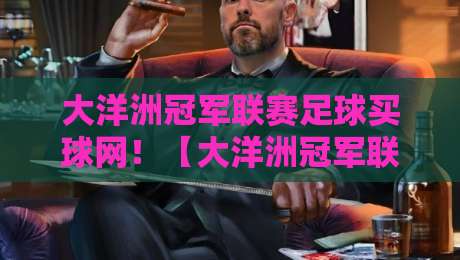大洋洲冠军联赛足球买球网!【大洋洲冠军联赛】2026赛季玩法与平台实测报告 大洋洲冠军联赛足球买球网!【大洋洲冠军联赛】2026赛季玩法与平台实测报告