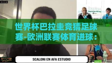世界杯巴拉圭竞猜足球赛-欧洲联赛体育进球：2026年你想知道的冷门规律与实战技巧