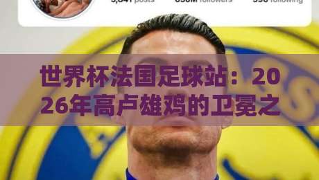 世界杯法国足球站:2026年高卢雄鸡的卫冕之路还稳吗? 世界杯法国足球站:2026年高卢雄鸡的卫冕之路还稳吗?