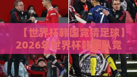 【世界杯韩国竞猜足球】2026年世界杯韩国队竞猜全攻略：从投注到盈利