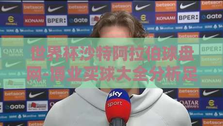 世界杯沙特阿拉伯球盘网-博业买球大全分析足球体育，2026年亚洲雄风倒计时（世界杯沙特阿拉伯球盘网）必看