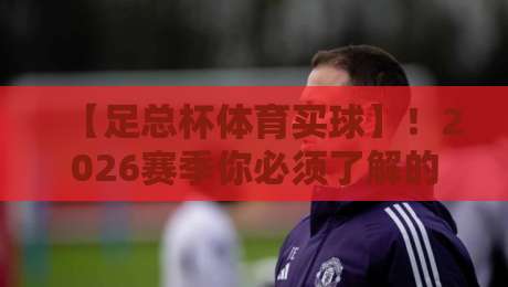 【足总杯体育买球】!2026赛季你必须了解的五大投注陷阱与专业分析(足总杯体育买球) 【足总杯体育买球】!2026赛季你必须了解的五大投注陷阱与专业分析(足总杯体育买球)
