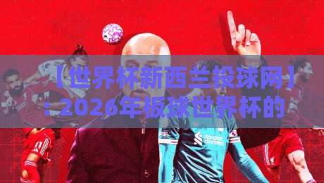 【世界杯新西兰投球网】: 2026年板球世界杯的训练秘密武器 【世界杯新西兰投球网】: 2026年板球世界杯的训练秘密武器