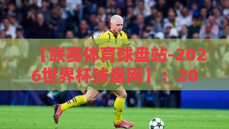 【联赛体育球盘站-2026世界杯球盘网】:2026世界杯球盘预测与实战技巧 【联赛体育球盘站-2026世界杯球盘网】:2026世界杯球盘预测与实战技巧
