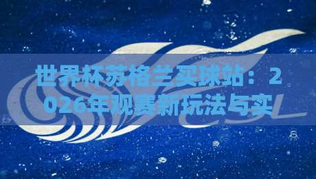 世界杯苏格兰买球站：2026年观赛新玩法与实用攻略