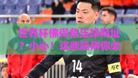 世界杯佛得角压球网址？小心！这些陷阱你必须知道（2026最新指南）