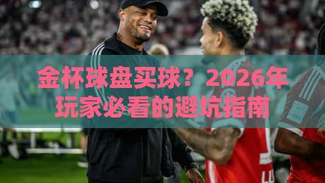 金杯球盘买球？2026年玩家必看的避坑指南