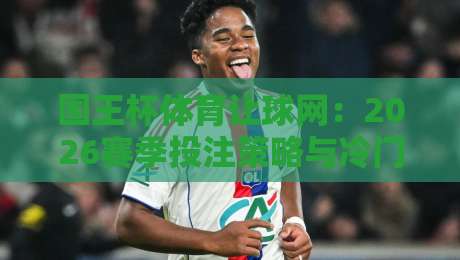 国王杯体育让球网：2026赛季投注策略与冷门预警（深度解析）