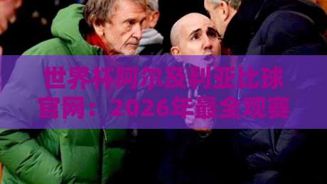 世界杯阿尔及利亚比球官网:2026年最全观赛指南与实时比分平台解析 世界杯阿尔及利亚比球官网:2026年最全观赛指南与实时比分平台解析
