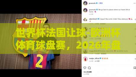 世界杯法国让球-欧洲杯体育球盘赛，2026年盘面深度拆解与实战策略