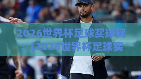 2026世界杯足球买球网:(2026世界杯足球买球网) 这些隐藏技巧你八成不知道 2026世界杯足球买球网:(2026世界杯足球买球网) 这些隐藏技巧你八成不知道