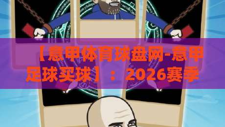 【意甲体育球盘网-意甲足球买球】：2026赛季最新投注攻略与实战技巧