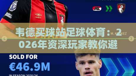 韦德买球站足球体育:2026年资深玩家教你避开投注雷区 韦德买球站足球体育:2026年资深玩家教你避开投注雷区